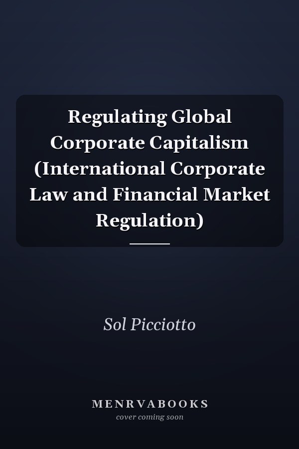 Regulating Global Corporate Capitalism (International Corporate Law and Financial Market Regulation)