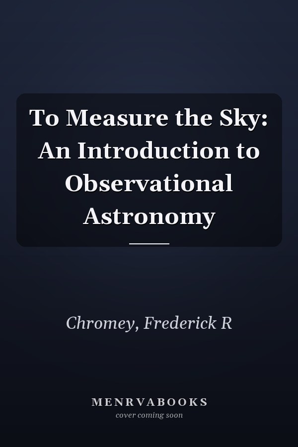 To Measure the Sky: An Introduction to Observational Astronomy