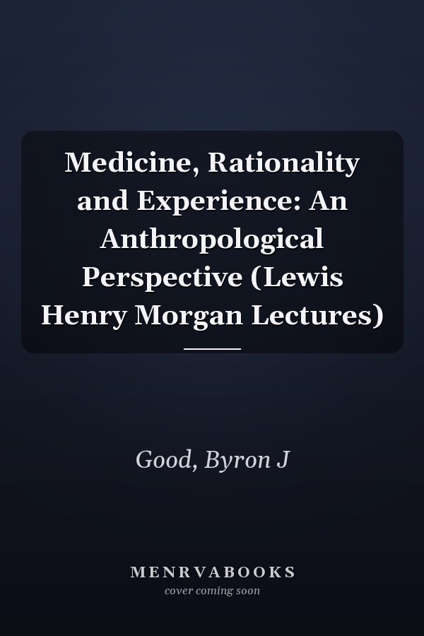 Medicine, Rationality and Experience: An Anthropological Perspective (Lewis Henry Morgan Lectures)