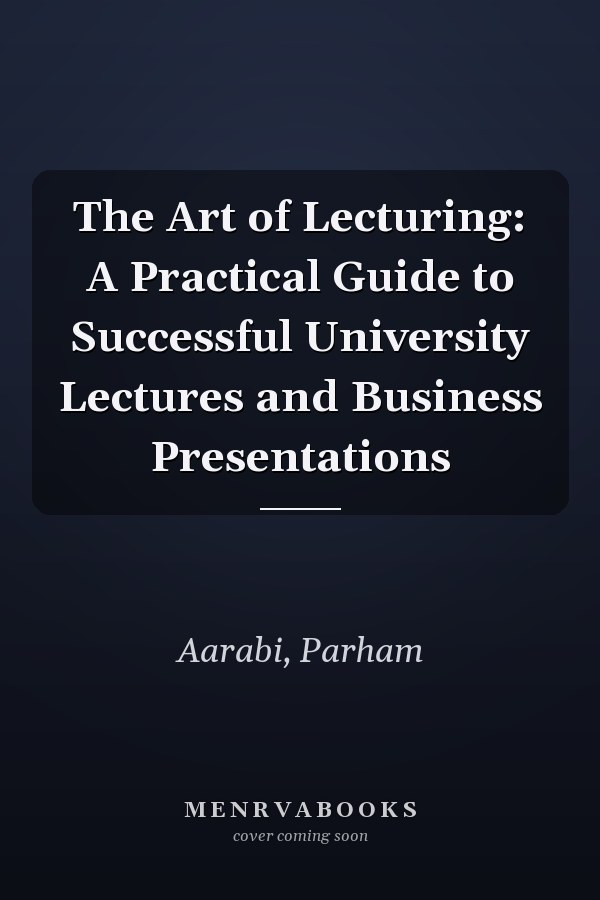 The Art of Lecturing: A Practical Guide to Successful University Lectures and Business Presentations