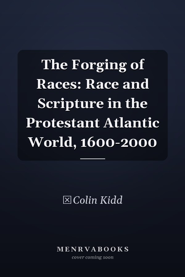 The Forging of Races: Race and Scripture in the Protestant Atlantic World, 1600-2000