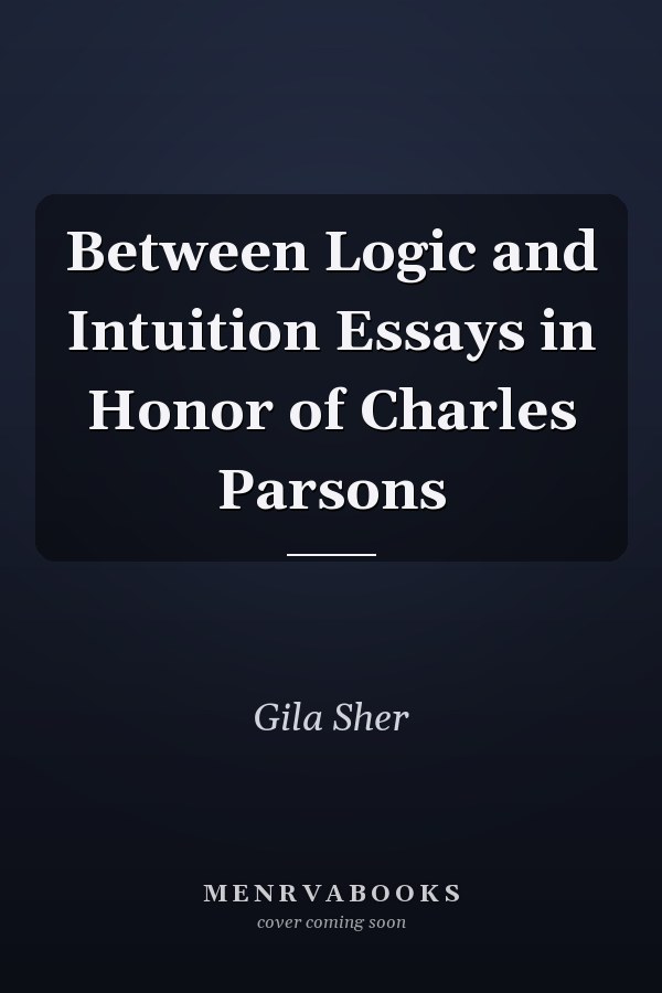Between Logic and Intuition Essays in Honor of Charles Parsons
