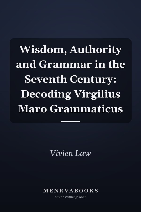 Wisdom, Authority and Grammar in the Seventh Century: Decoding Virgilius Maro Grammaticus
