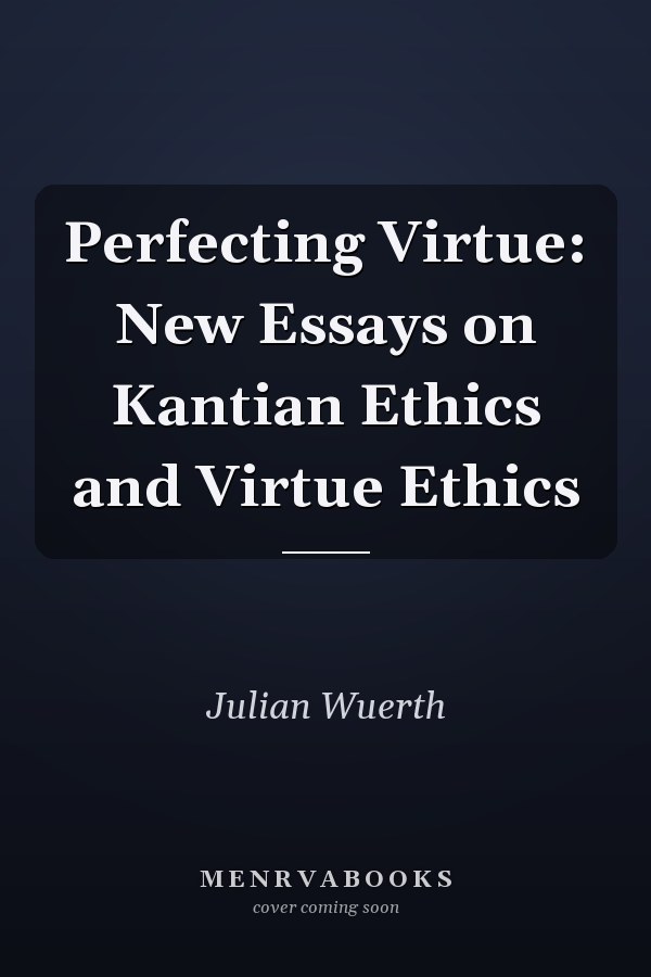 Perfecting Virtue: New Essays on Kantian Ethics and Virtue Ethics
