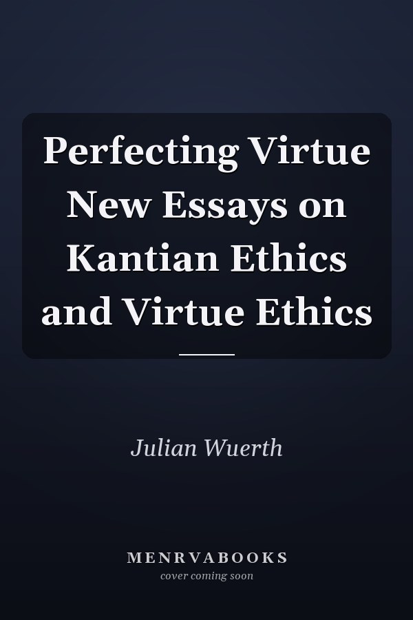 Perfecting Virtue New Essays on Kantian Ethics and Virtue Ethics