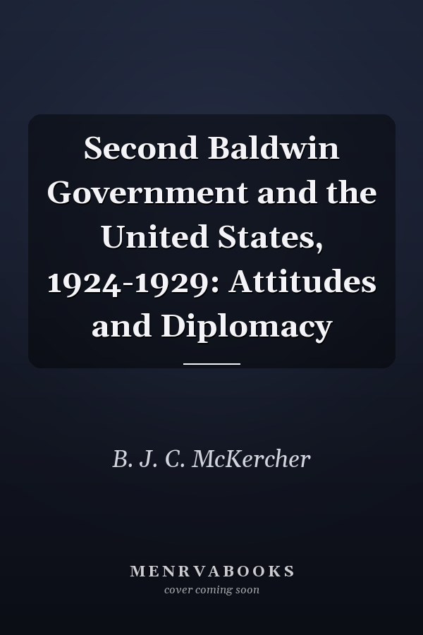 Second Baldwin Government and the United States, 1924-1929: Attitudes and Diplomacy