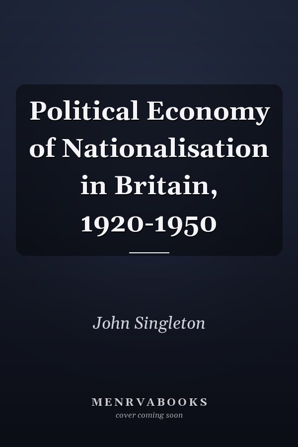 Political Economy of Nationalisation in Britain, 1920-1950
