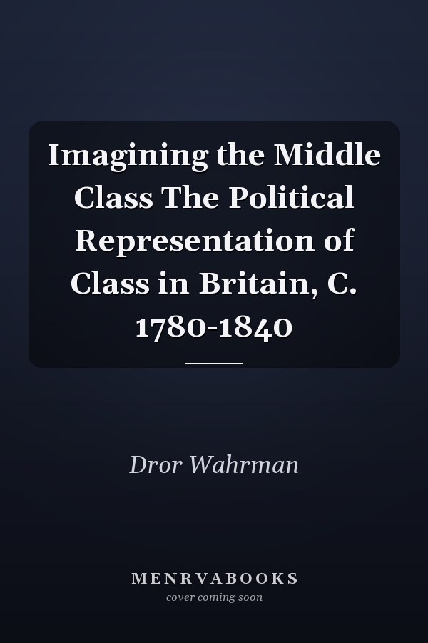 Imagining the Middle Class The Political Representation of Class in Britain, C. 1780-1840