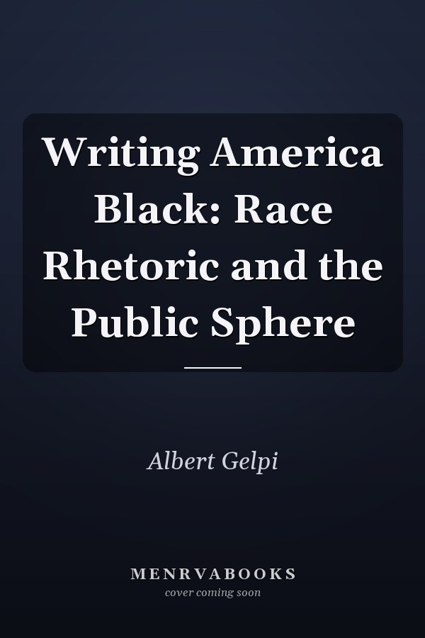 Writing America Black: Race Rhetoric and the Public Sphere