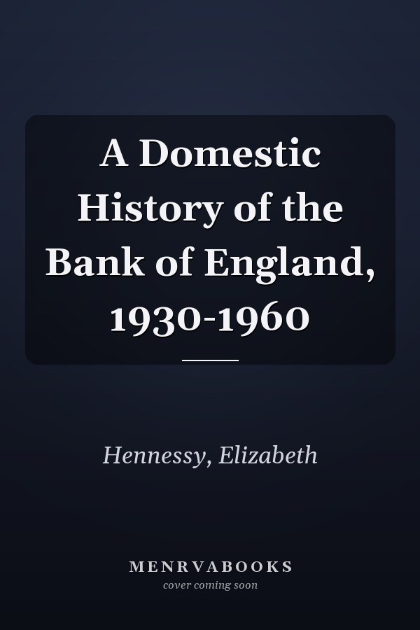 A Domestic History of the Bank of England, 1930-1960