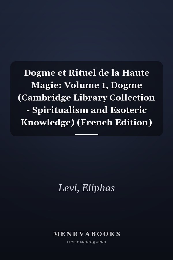 Dogme et Rituel de la Haute Magie: Volume 1, Dogme (Cambridge Library Collection - Spiritualism and Esoteric Knowledge) (French Edition)