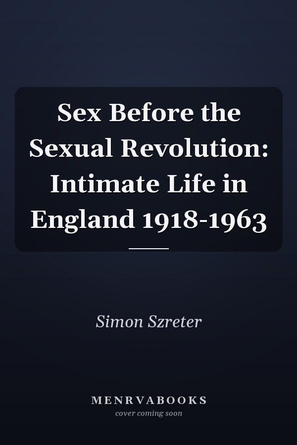 Sex Before the Sexual Revolution: Intimate Life in England 1918-1963