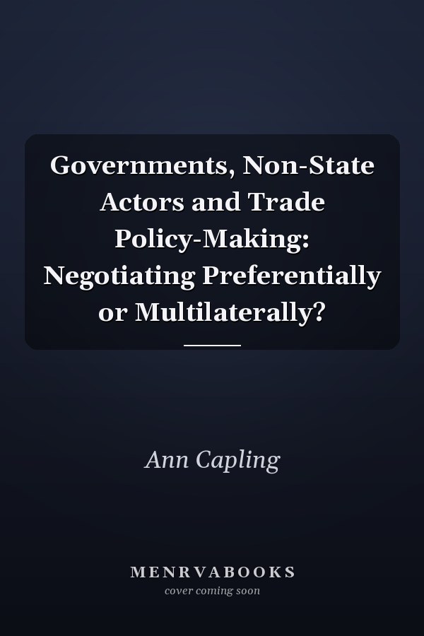 Governments, Non-State Actors and Trade Policy-Making: Negotiating Preferentially or Multilaterally?
