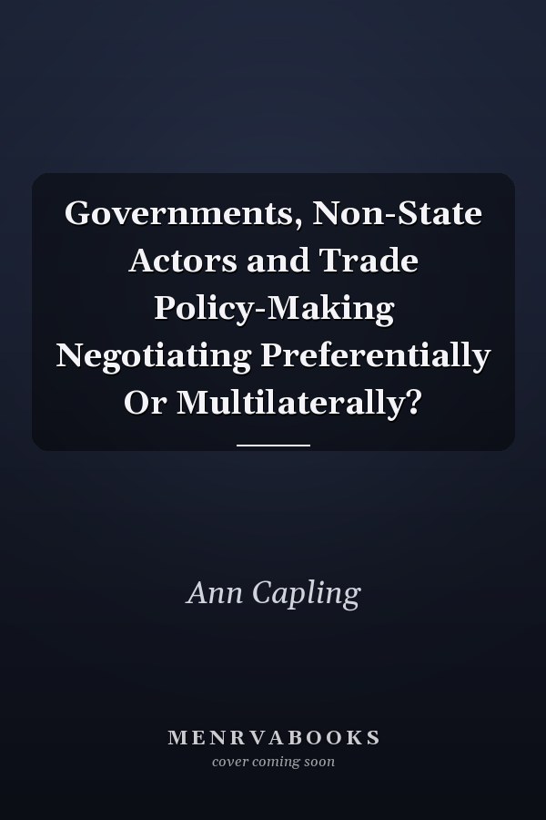 Governments, Non-State Actors and Trade Policy-Making Negotiating Preferentially Or Multilaterally?