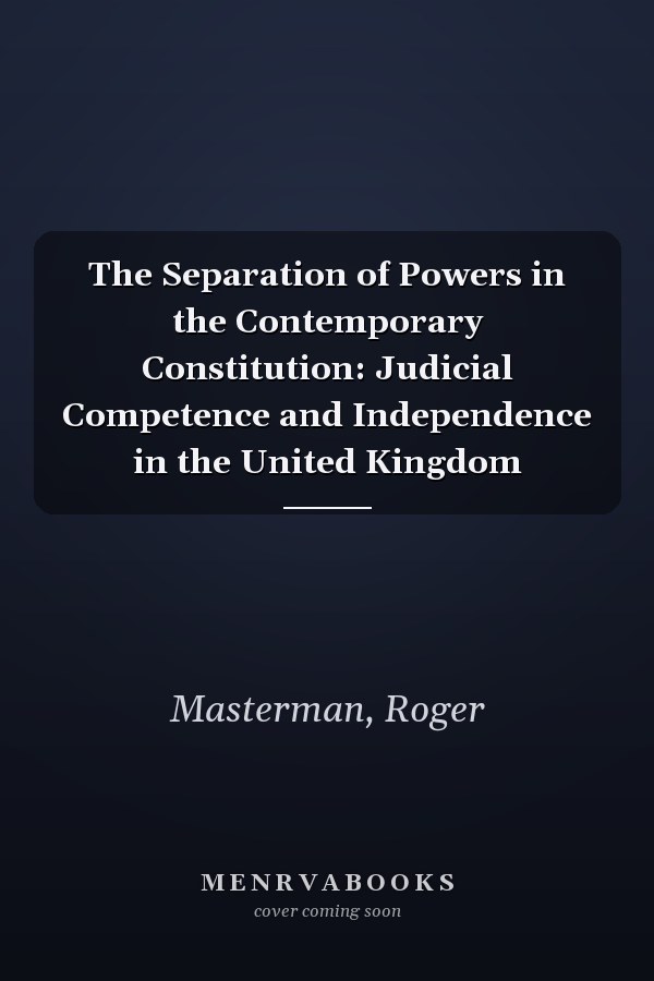 The Separation of Powers in the Contemporary Constitution: Judicial Competence and Independence in the United Kingdom