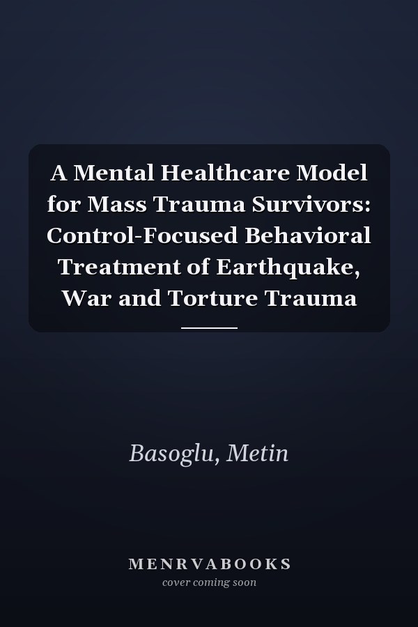 A Mental Healthcare Model for Mass Trauma Survivors: Control-Focused Behavioral Treatment of Earthquake, War and Torture Trauma