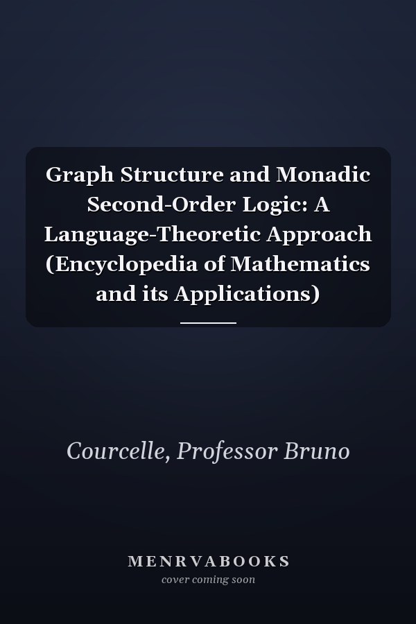 Graph Structure and Monadic Second-Order Logic: A Language-Theoretic Approach (Encyclopedia of Mathematics and its Applications)