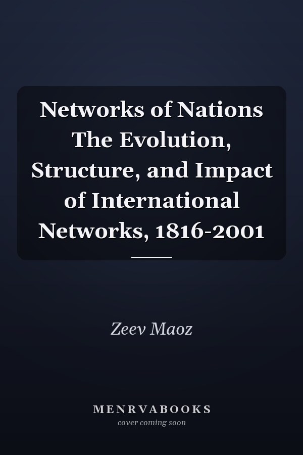 Networks of Nations The Evolution, Structure, and Impact of International Networks, 1816-2001