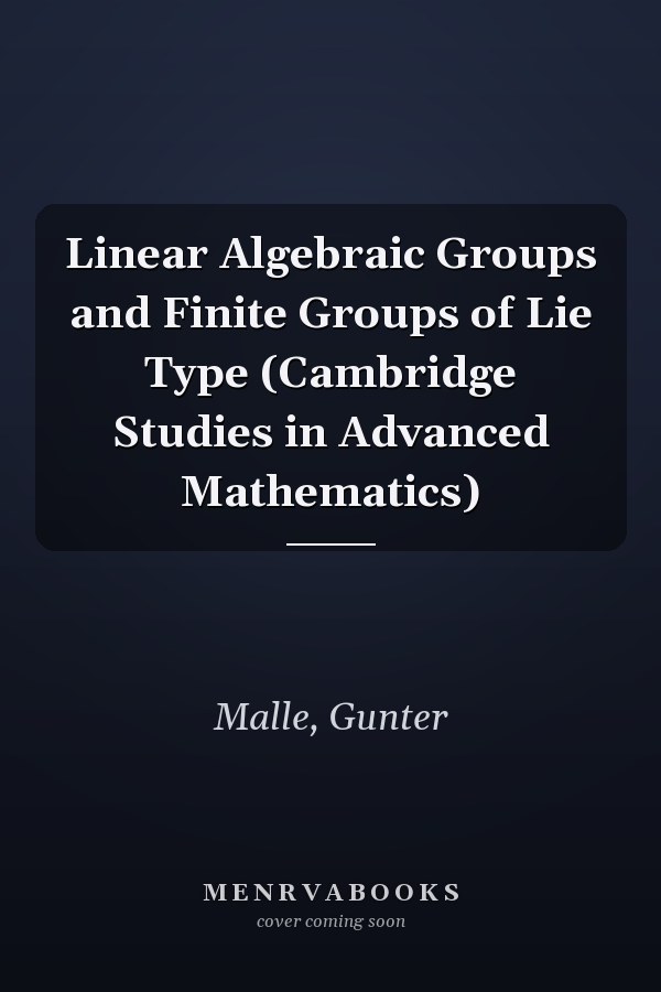 Linear Algebraic Groups and Finite Groups of Lie Type (Cambridge Studies in Advanced Mathematics)