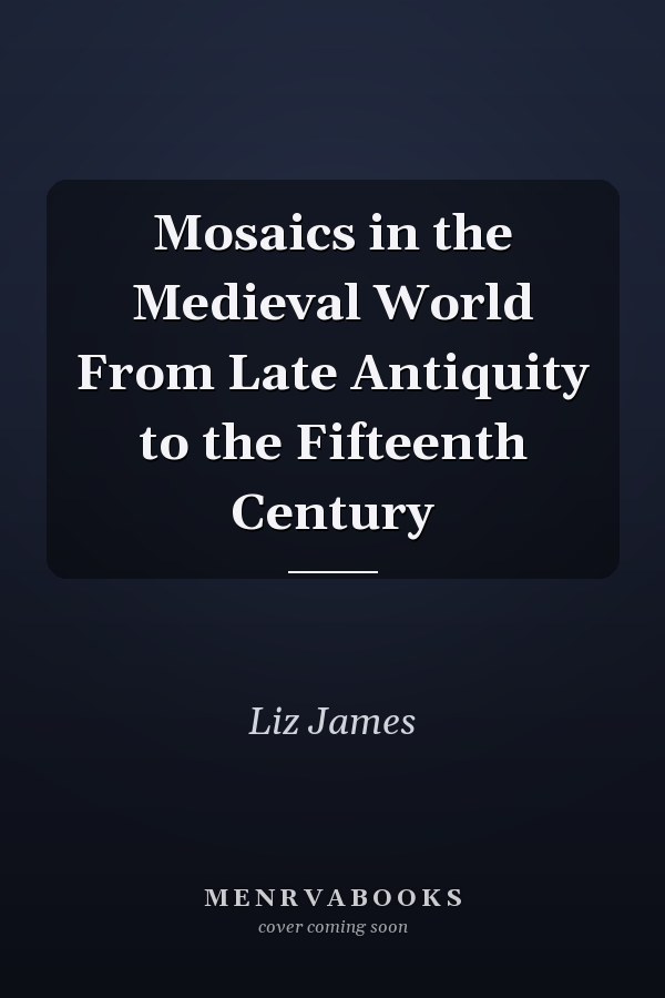 Mosaics in the Medieval World From Late Antiquity to the Fifteenth Century