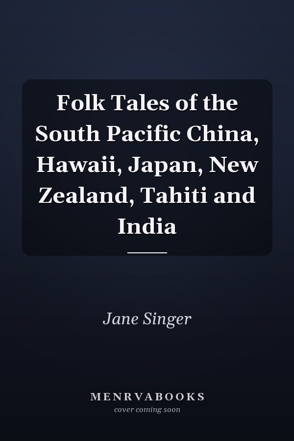 Folk Tales of the South Pacific China, Hawaii, Japan, New Zealand, Tahiti and India