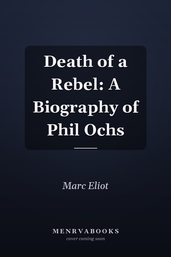 Death of a Rebel: A Biography of Phil Ochs
