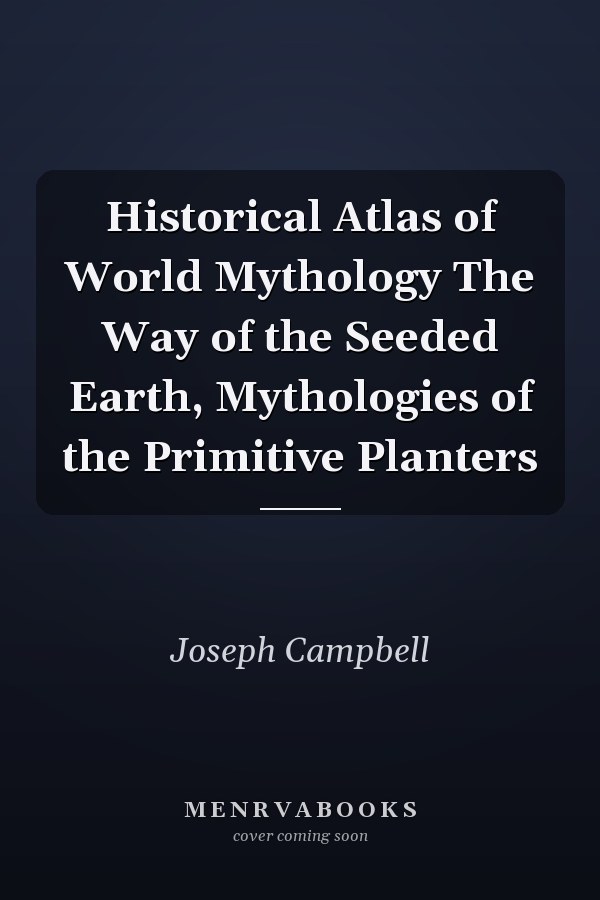 Historical Atlas of World Mythology The Way of the Seeded Earth, Mythologies of the Primitive Planters