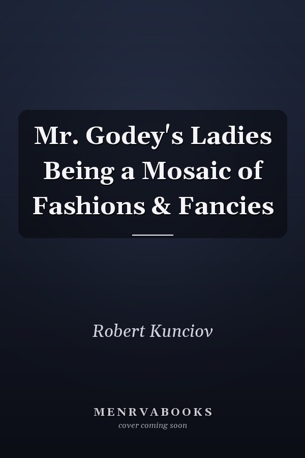 Mr. Godey's Ladies Being a Mosaic of Fashions & Fancies