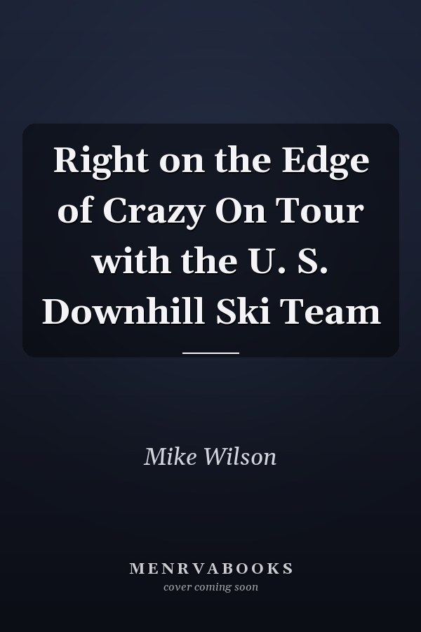 Right on the Edge of Crazy On Tour with the U. S. Downhill Ski Team