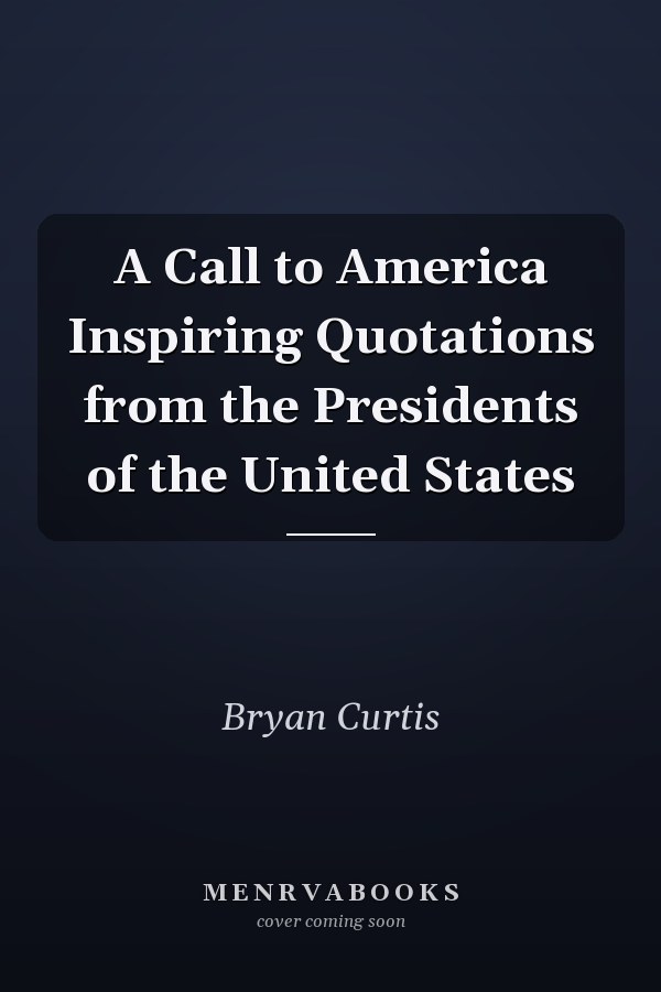 A Call to America Inspiring Quotations from the Presidents of the United States