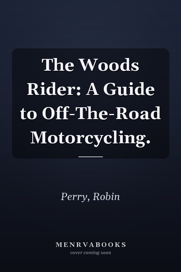The Woods Rider: A Guide to Off-The-Road Motorcycling.