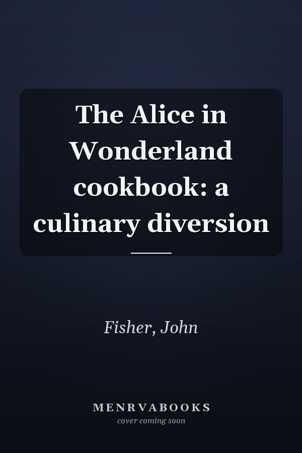 The Alice in Wonderland cookbook: a culinary diversion