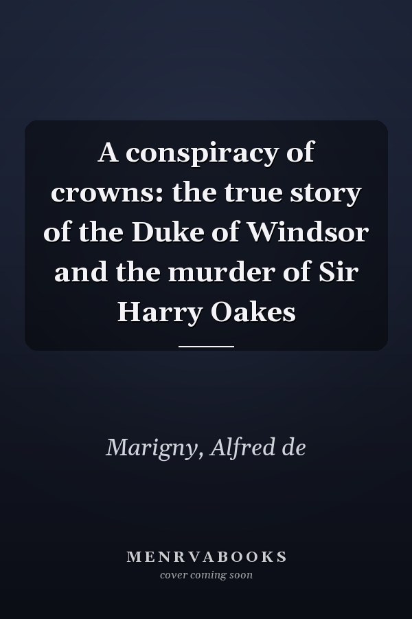 A conspiracy of crowns: the true story of the Duke of Windsor and the murder of Sir Harry Oakes