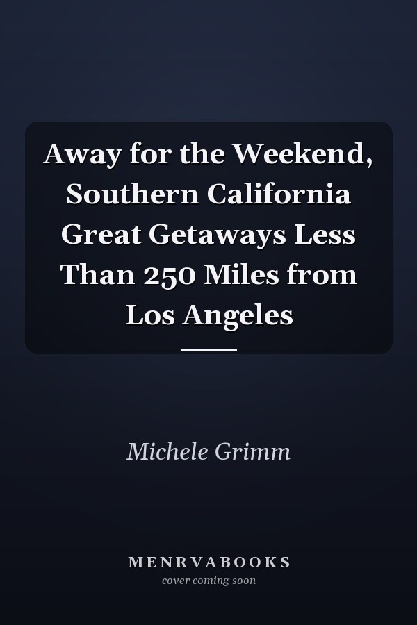 Away for the Weekend, Southern California Great Getaways Less Than 250 Miles from Los Angeles