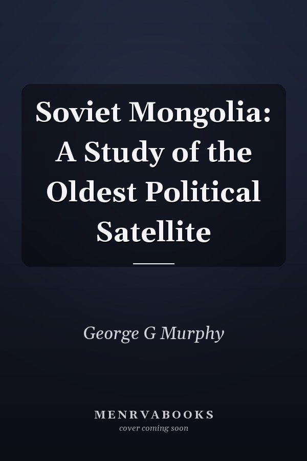Soviet Mongolia: A Study of the Oldest Political Satellite