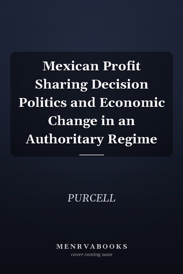 Mexican Profit Sharing Decision Politics and Economic Change in an Authoritary Regime