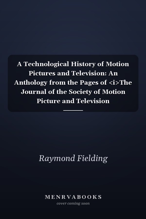 A Technological History of Motion Pictures and Television: An Anthology from the Pages of <i>The Journal of the Society of Motion Picture and Television Engineers</i>