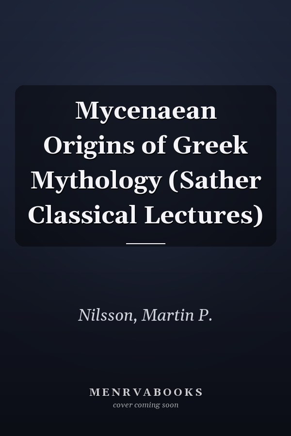 Mycenaean Origins of Greek Mythology (Sather Classical Lectures)