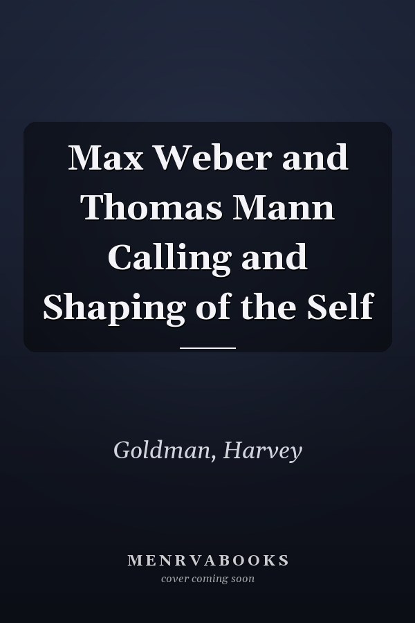 Max Weber and Thomas Mann Calling and Shaping of the Self