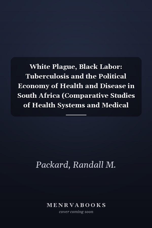 White Plague, Black Labor: Tuberculosis and the Political Economy of Health and Disease in South Africa (Comparative Studies of Health Systems and Medical Care)