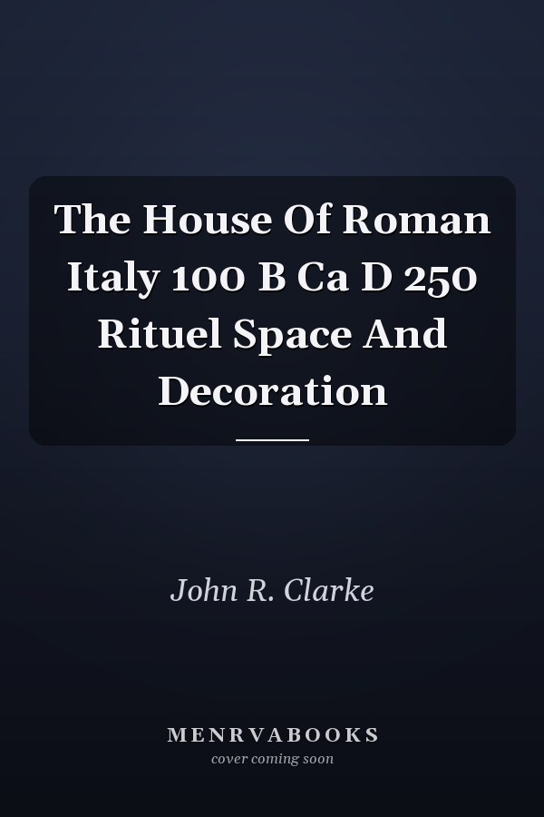 The House Of Roman Italy 100 B Ca D 250 Rituel Space And Decoration