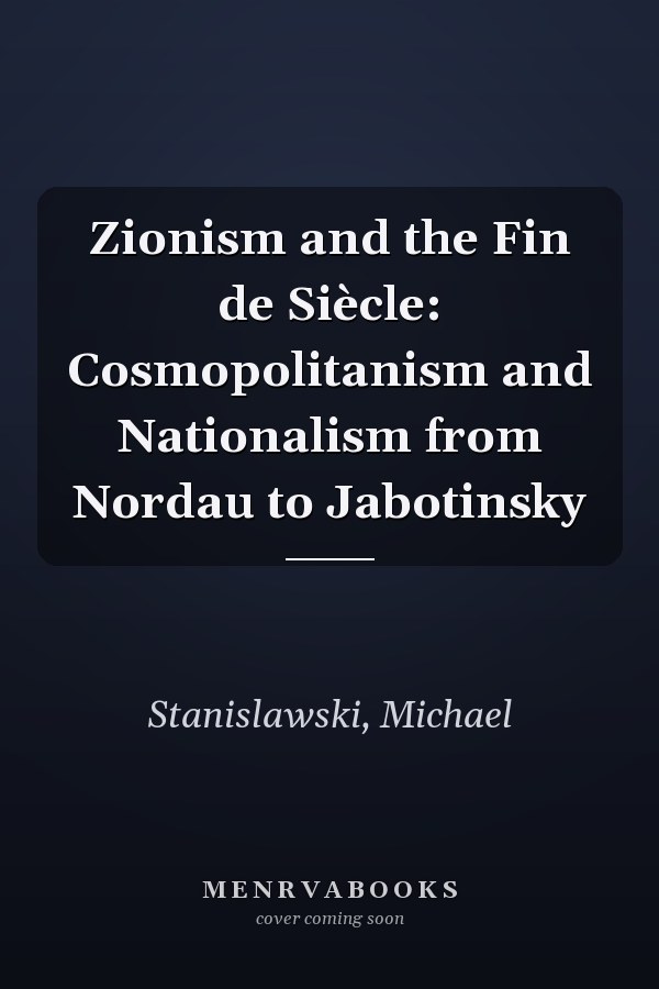 Zionism and the Fin de Siècle: Cosmopolitanism and Nationalism from Nordau to Jabotinsky