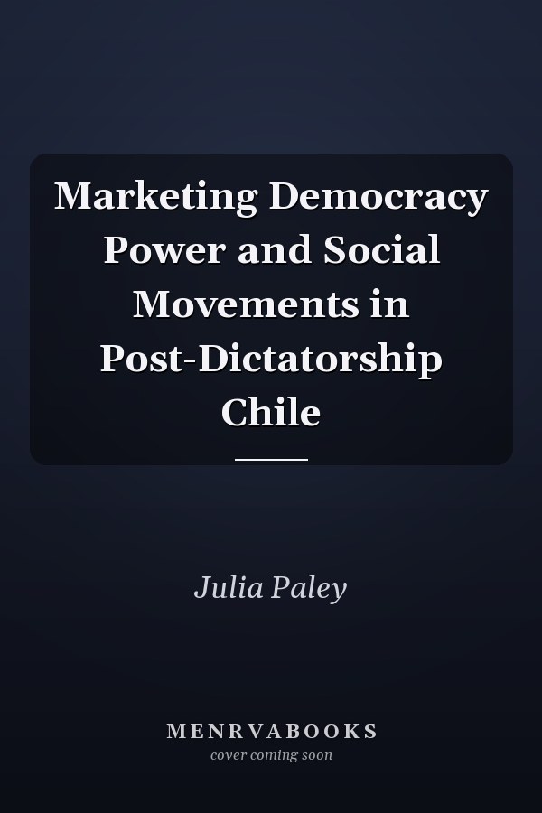 Marketing Democracy Power and Social Movements in Post-Dictatorship Chile