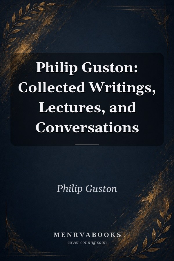 Philip Guston: Collected Writings, Lectures, and Conversations