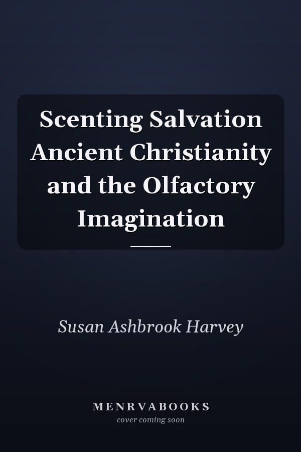 Scenting Salvation Ancient Christianity and the Olfactory Imagination