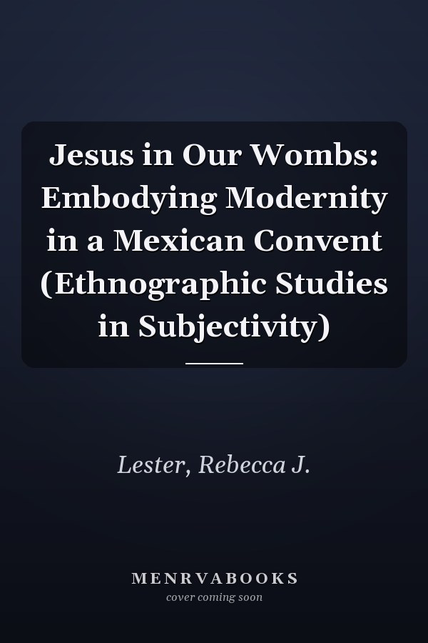 Jesus in Our Wombs: Embodying Modernity in a Mexican Convent (Ethnographic Studies in Subjectivity)