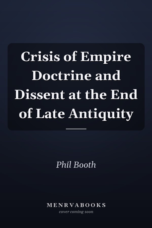 Crisis of Empire Doctrine and Dissent at the End of Late Antiquity