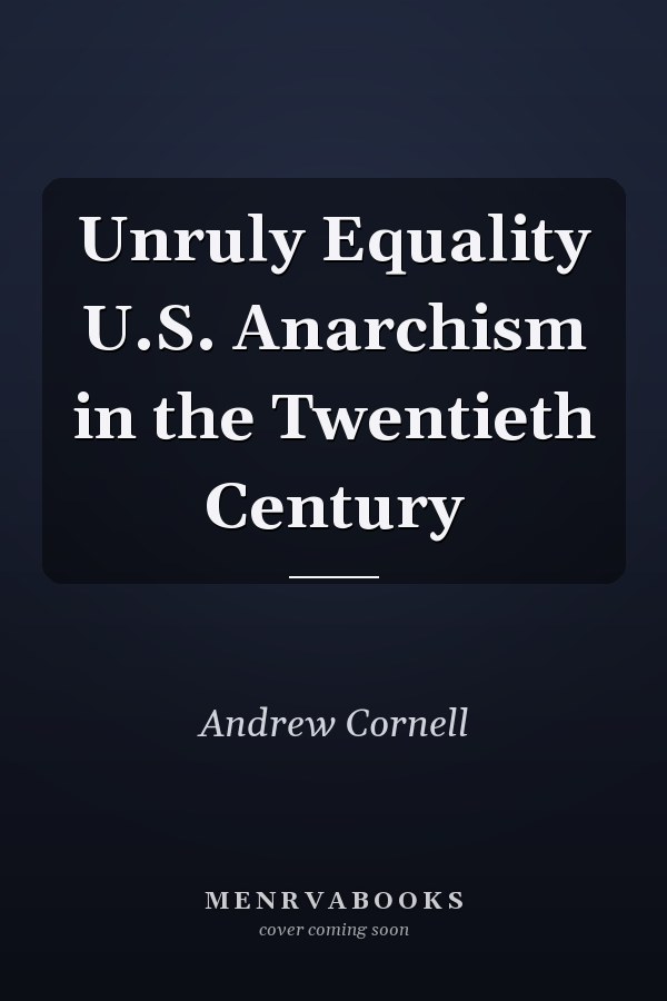 Unruly Equality U.S. Anarchism in the Twentieth Century
