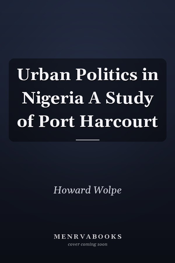 Urban Politics in Nigeria A Study of Port Harcourt