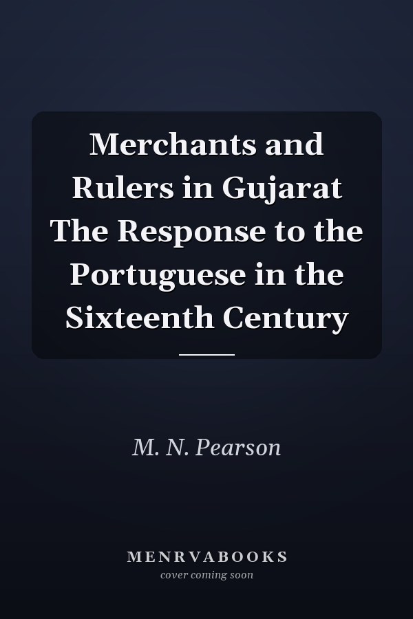Merchants and Rulers in Gujarat The Response to the Portuguese in the Sixteenth Century